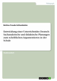 Entwicklung einer Unterrichtsidee Deutsch: Sachanalytische und didaktische Planungen zum schriftlichen Argumentieren in der Schule