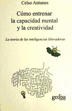 Cómo entrenar la capacidad mental y la creatividad : la teoría de las inteligencias liberadoras - Antunes, Celso A.