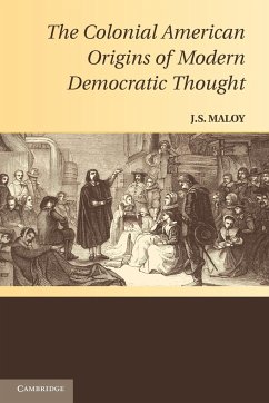 The Colonial American Origins of Modern Democratic Thought - Maloy, J. S.