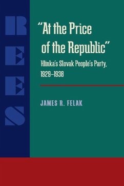 At the Price of the Republic: Hlinka's Slovak People's Party, 1929-1938 - Felak, James Ramon