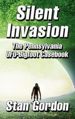 Silent Invasion: The Pennsylvania UFO-Bigfoot Casebook - Gordon, Stan