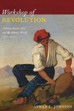 Workshop of Revolution: Plebeian Buenos Aires and the Atlantic World, 1776-1810 - Johnson, Lyman L.