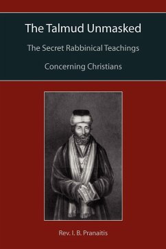 The Talmud Unmasked: The Secret Rabbinical Teachings Concerning Christians I. B. Pranaitis Author