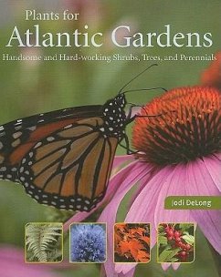 Plants for Atlantic Gardens: Handsome and Hard-Working Shrubs, Trees, and Perennials - DeLong, Jodi