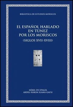 El español hablado en Túnez por los moriscos andalusíes y sus descendientes (siglos XVII-XXI) : material léxico y onomástico documentado, siglos XVII-XXI - Epalza, Mikel de; Slama-Gafsi, Abdel-Hakim