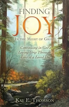 Finding JOY In the Midst of Grief: Continuing in God's Loving Grip Through Loss of a Loved One - Thomson, Kay E.