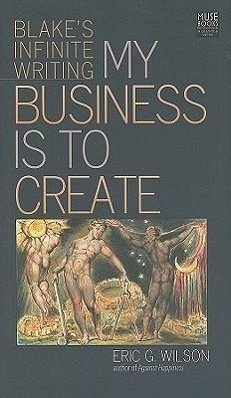 My Business Is to Create: Blake's Infinite Writing - Wilson, Eric G.