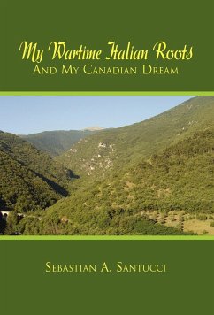 My Wartime Italian Roots and My Canadian Dream - Santucci, Sebastian A.