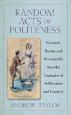 Random Acts of Politeness: Eccentric, Quirky and Ocassionally Suicidal Examples of Selflessness and Courtesy - Taylor, Andrew