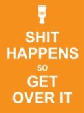 Shit Happens So Get Over It Shit Happens So Get Over It