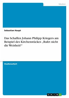 Das Schaffen Johann Philipp Kriegers am Beispiel des Kirchenstückes ¿Rufet nicht die Weisheit?¿ - Haupt, Sebastian