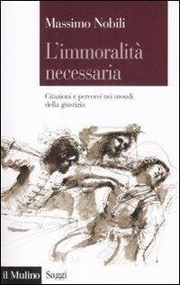 L'immoralità necessaria. Citazioni e percorsi nei mondi della giustizia - Nobili, Massimo