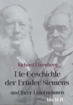 Die Geschichte der Brüder Siemens und ihrer Unternehmen bis 1870 - Ehrenberg, Richard