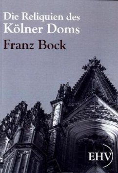 Die Reliquien des Kölner Doms - Bock, Franz