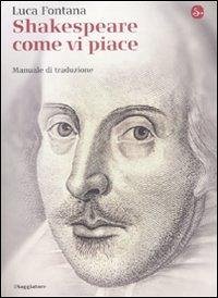 Shakespeare come vi piace. Manuale di traduzione - Fontana, Luca