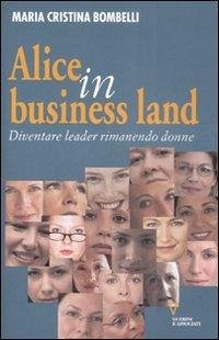 Alice in business land. Diventare leader rimanendo donne - Bombelli, Maria Cristina