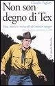 Non son degno di Tex. Vita, morti e miracoli del mitico ranger Non son degno di Tex. Vita, morti e miracoli del mitico ranger