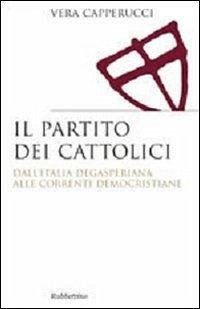 Il partito dei cattolici. Dall'Italia degasperiana alle correnti democristiane