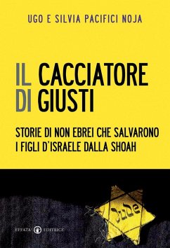 Il cacciatore di giusti. Storie di non ebrei che salvarono i figli d'Israele dalla Shoah - Pacifici Noja, Ugo Giorgio; Pacifici Noja, Silvia