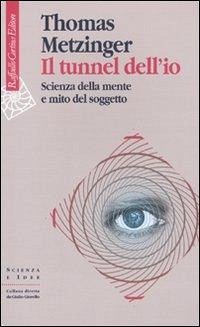 Il tunnel dell'io. Scienza della mente e mito del soggetto - Metzinger, Thomas Il tunnel dell'io. Scienza della mente e mito del soggetto - Metzinger, Thomas