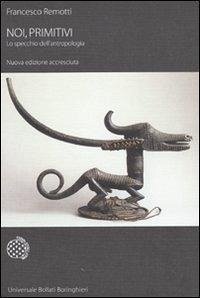 Noi, primitivi: lo specchio dell'antropologia - Remotti, Francesco Noi, primitivi: lo specchio dell'antropologia - Remotti, Francesco