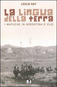 Cover La lingua della terra. I Mapuche in Argentina e Cile