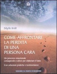 Cover Come affrontare la perdita di una persona cara. Un percorso emozionale consapevole e attivo per elaborare il lutto