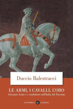 Le armi, i cavalli, l'oro. Giovanni Acuto e i condottieri nell'Italia del Trecento - Balestracci, Duccio