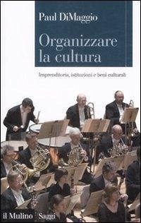 Cover Organizzare la cultura. Imprenditoria, istituzioni e beni culturali