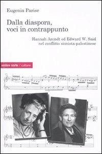 Dalla diaspora, voci in contrappunto. Hannah Arendt ed Edward W. Said nel conflitto sionista-palestinese - Parise, Eugenia Dalla diaspora, voci in contrappunto. Hannah Arendt ed Edward W. Said nel conflitto sionista-palestinese - Parise, Eugenia