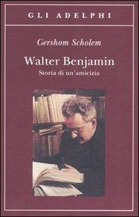Walter Benjamin. Storia di un'amicizia - Scholem, Gershom