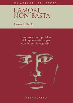 L' amore non basta. Come risolvere i problemi del rapporto di coppia con la terapia cognitiva - Beck, Aaron T.