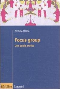Focus group. Una guida pratica - Frisina, Annalisa