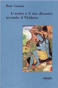 L' uomo e il suo divenire secondo il Vêdânta - Guénon, René