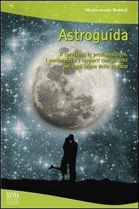 Astroguida. Il carattere, le predisposizioni, i sentimenti e i rapporti con gli altri per ogni segno dello Zodiaco - Barilli, M. Grazia
