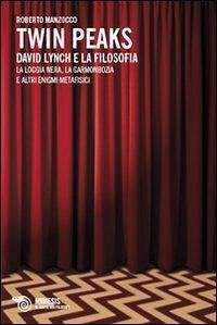 Twin Peaks. David Lynch e la filosofia. La loggia nera, la garmonbozia e altri enigmi metafisici - Manzocco, Roberto