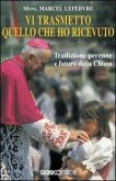 Vi trasmetto quello che ho ricevuto. Tradizione perenne e futuro della Chiesa Vi trasmetto quello che ho ricevuto. Tradizione perenne e futuro della Chiesa
