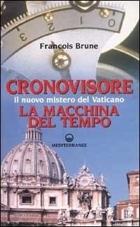 Cronovisore. Il nuovo mistero del Vaticano. La macchina del tempo - Brune, François