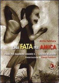 Una fata per amica. Fiabe per bambini grandi e... grandi bambini - Palmara, Anita