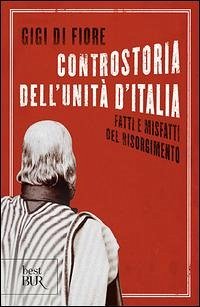 Controstoria dell'Unità d'Italia. Fatti e misfatti del Risorgimento - Di Fiore, Gigi Controstoria dell'Unità d'Italia. Fatti e misfatti del Risorgimento - Di Fiore, Gigi