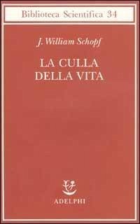 La culla della vita. La scoperta dei più antichi fossili terrestri - Schopf, J. William