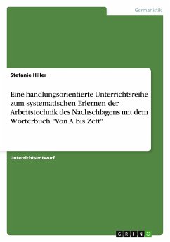 Eine handlungsorientierte Unterrichtsreihe zum systematischen Erlernen der Arbeitstechnik des Nachschlagens mit dem Wörterbuch 