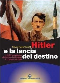 Cover Hitler e la lancia del destino. Il potere esoterico dell'arma che trafisse il costato di Cristo