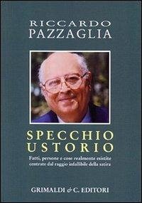 Specchio ustorio. Fatti, persone e cose realmente esistite centrate dal raggio infallibile della satira - Pazzaglia, Riccardo