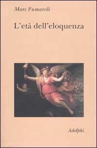 Cover L' età dell'eloquenza. Retorica e «res literaria» dal Rinascimento alle soglie dell'epoca classica