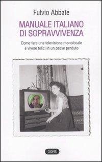 Manuale italiano di sppravvivenza. Come fare una televisione monolocale e vivere felici in un paese perduto - Abbate, Fulvio