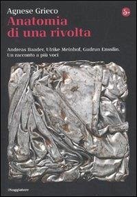 Anatomia di una rivolta. Andreas Baader, Ulrike Meinhof, Gudrun Ensslin. Un racconto a più voci - Grieco, Agnese