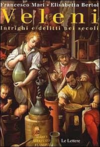 Veleni. Intrighi e delitti nei secoli - Mari, Francesco; Bertol, Elisabetta