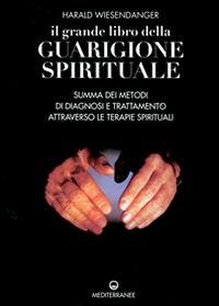 Il grande libro della guarigione spirituale. Summa dei metodi di diagnosi e trattamento attraverso le terapie spirituali - Wiesendanger, Harald