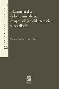 Régimen jurídico de los consumidores : competencia judicial internacional y ley aplicable - Castellanos Ruiz, Esperanza